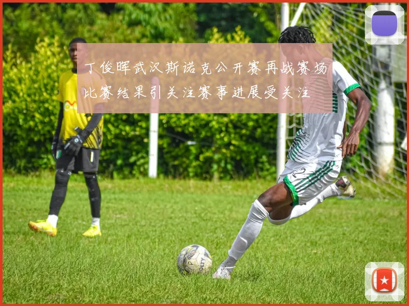 丁俊晖武汉斯诺克公开赛再战赛场比赛结果引关注赛事进展受关注