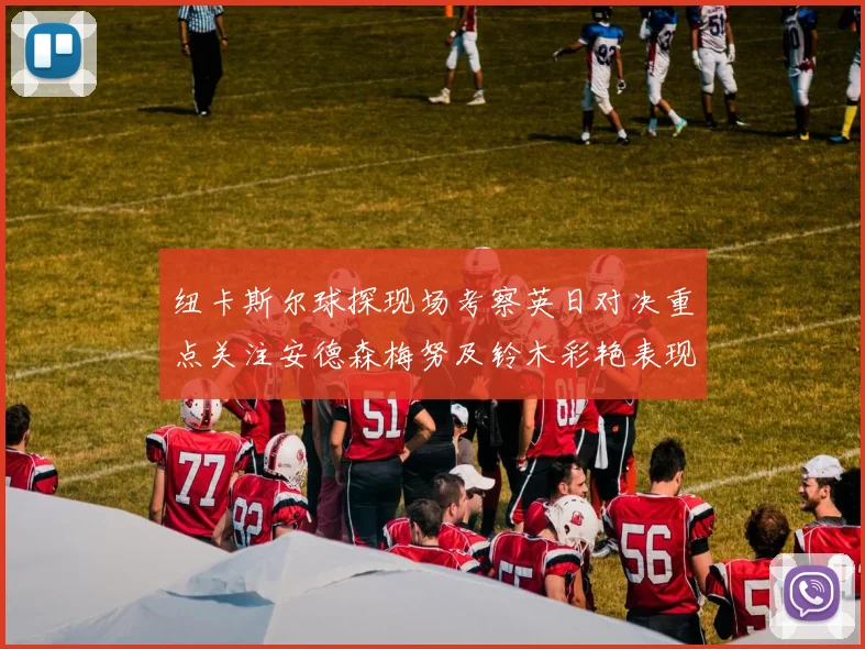 纽卡斯尔球探现场考察英日对决重点关注安德森梅努及铃木彩艳表现