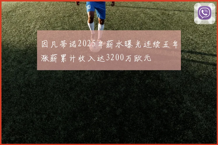 因凡蒂诺2025年薪水曝光连续五年涨薪累计收入达3200万欧元